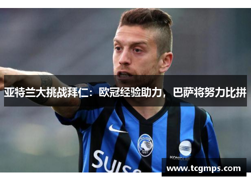 亚特兰大挑战拜仁：欧冠经验助力，巴萨将努力比拼
